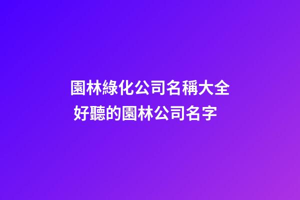 園林綠化公司名稱大全 好聽的園林公司名字-第1張-公司起名-玄機派